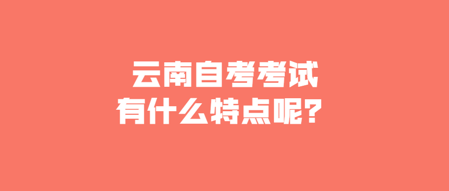 云南自考考試有什么特點呢?