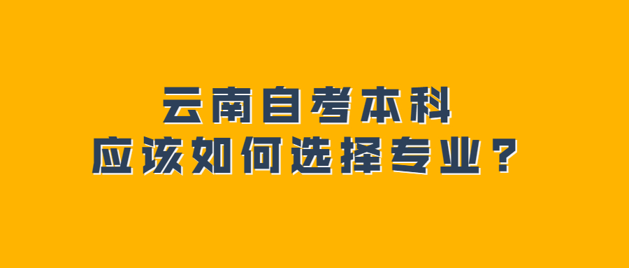 云南自考本科應該如何選擇專業?