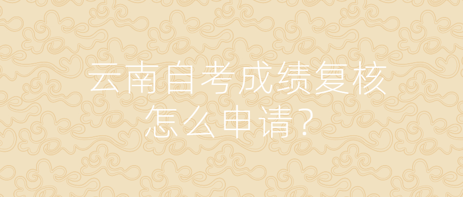 云南自考成績(jī)復(fù)核怎么申請(qǐng)?