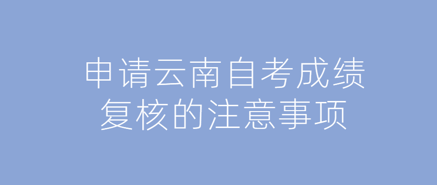 申請云南自考成績復核的注意事項
