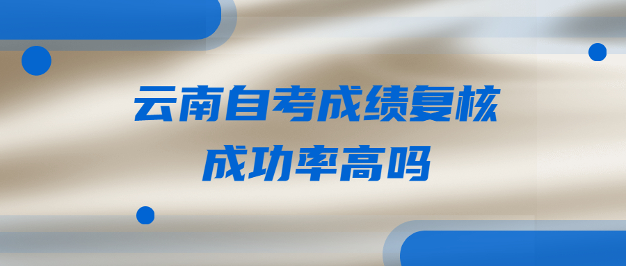 云南自考成績復核成功率高嗎