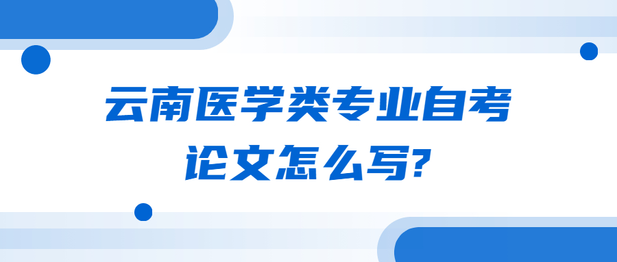云南醫學類專業自考論文怎么寫?