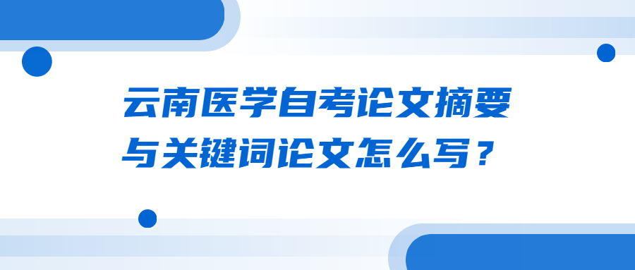 云南醫學自考論文摘要與關鍵詞論文怎么寫?