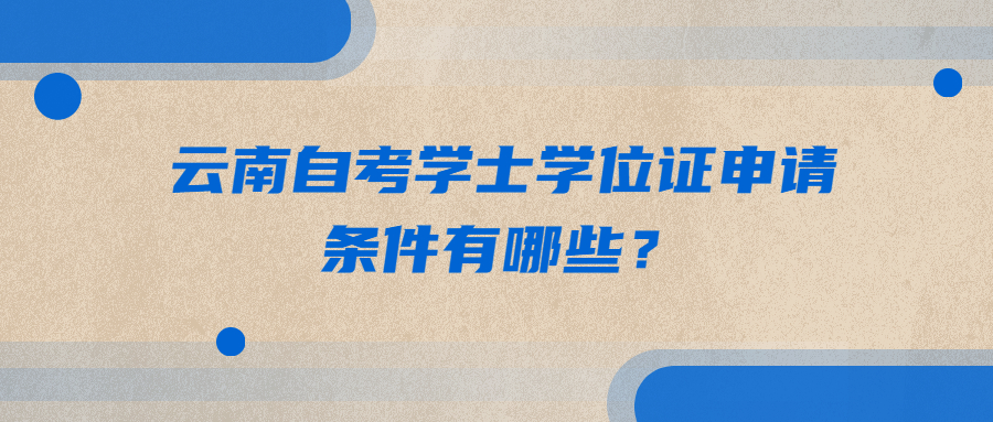 云南自考學士學位證申請條件有哪些?