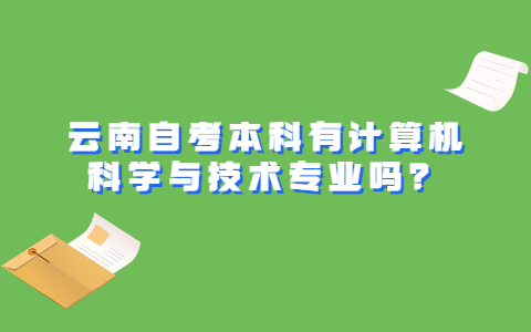 云南自考本科有計(jì)算機(jī)科學(xué)與技術(shù)專業(yè)嗎?