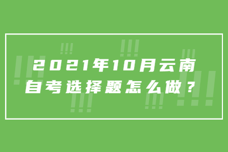 2021年10月云南自考選擇題怎么做?