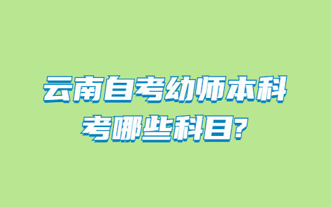 云南自考幼師本科考哪些科目?