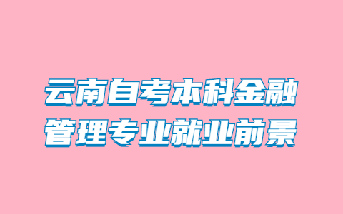 云南自考本科金融管理專業(yè)就業(yè)前景