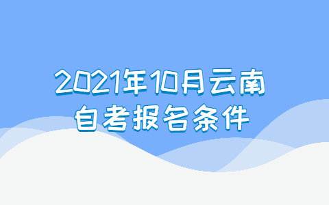 2021年10月云南自考報(bào)名條件