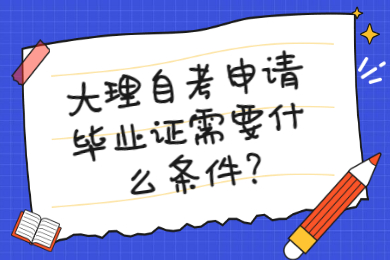 大理自考申請畢業證需要什么條件?