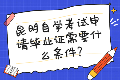 昆明自學考試申請畢業證需要什么條件?