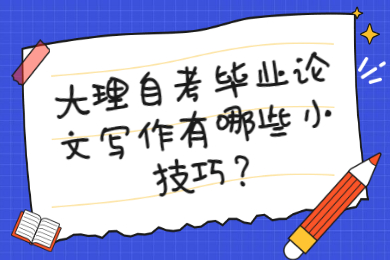 大理自考畢業論文寫作有哪些小技巧?