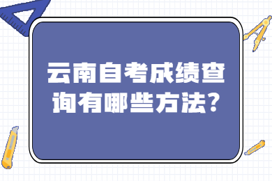 云南自考成績查詢有哪些方法?