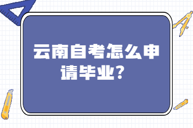 云南自考怎么申請(qǐng)畢業(yè)?