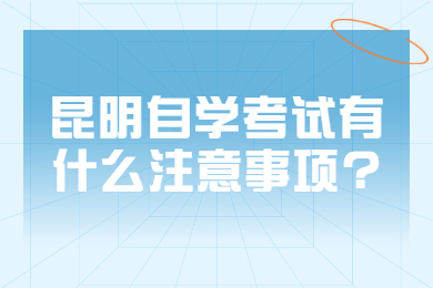 昆明自學考試有什么注意事項?
