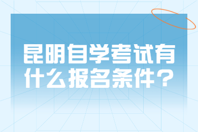 昆明自學考試有什么報名條件?