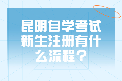 昆明自學(xué)考試新生注冊有什么流程?