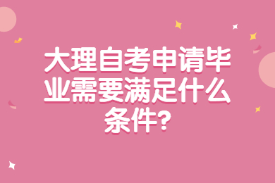 大理自考申請畢業需要滿足什么條件?