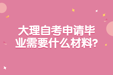 大理自考申請畢業需要什么材料?