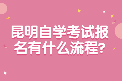 昆明自學考試報名有什么流程?