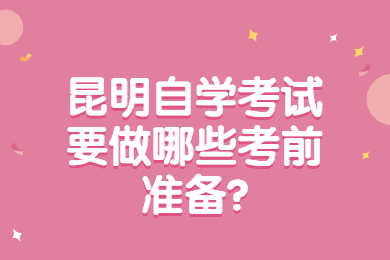 昆明自學(xué)考試要做哪些考前準(zhǔn)備?
