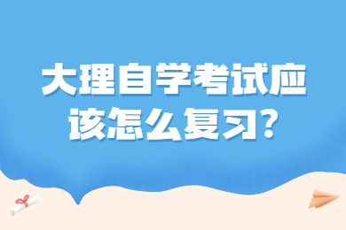 大理自學(xué)考試應(yīng)該怎么復(fù)習(xí)?