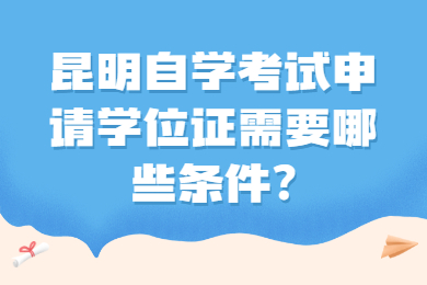 昆明自學考試申請學位證需要哪些條件?