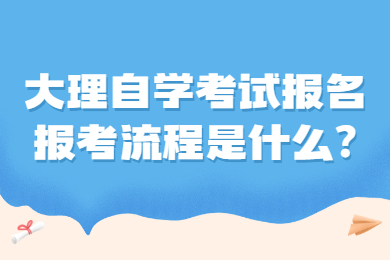 大理自學考試報名報考流程是什么?