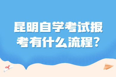 昆明自學(xué)考試報(bào)考有什么流程?