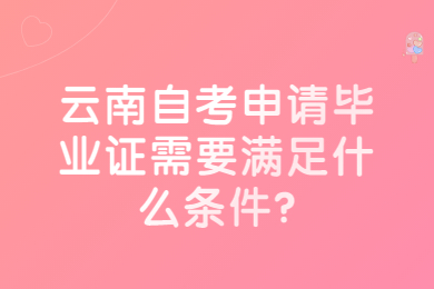 云南自考申請畢業證需要滿足什么條件?