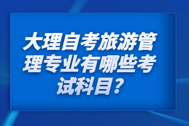 大理自考旅游管理專業(yè)有哪些考試科目?