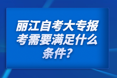 麗江自考大專報考需要滿足什么條件?