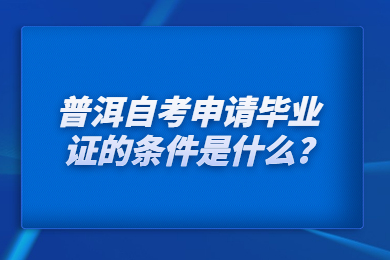 普洱自考申請(qǐng)畢業(yè)證的條件是什么?