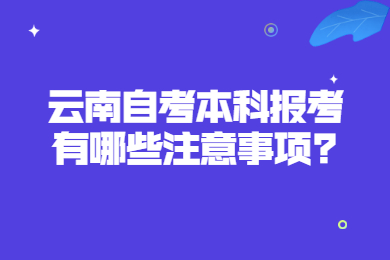 云南自考本科報考有哪些注意事項?