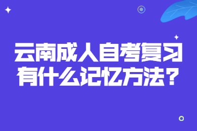 云南成人自考復習有什么記憶方法?