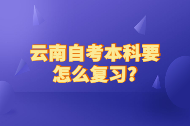 云南自考本科要怎么復習?
