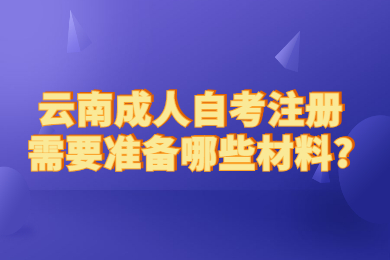 云南成人自考注冊需要準備哪些材料?