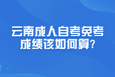 云南成人自考免考成績該如何算?