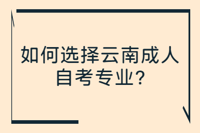 如何選擇云南成人自考專業?