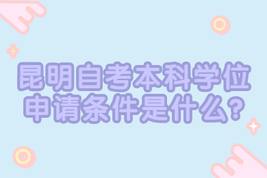 昆明自考本科學位申請條件是什么?