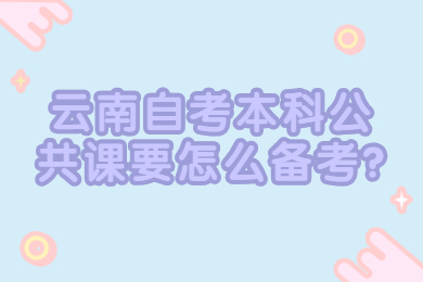 云南自考本科公共課要怎么備考?