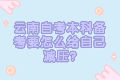 云南自考本科備考要怎么給自己減壓?