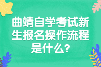曲靖自學(xué)考試新生報(bào)名操作流程是什么?