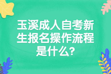玉溪成人自考新生報名操作流程是什么?