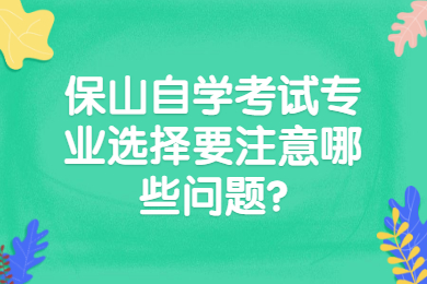 保山自學(xué)考試專(zhuān)業(yè)選擇要注意哪些問(wèn)題?