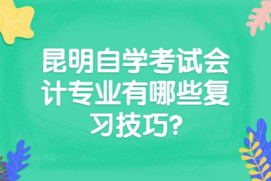 昆明自學考試會計專業有哪些復習技巧?