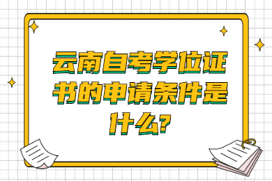 云南自考學位證書的申請條件是什么?