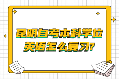 昆明自考本科學位英語怎么復習?