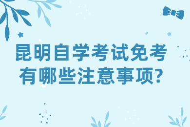 昆明自學考試免考有哪些注意事項?