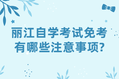 麗江自學考試免考有哪些注意事項?